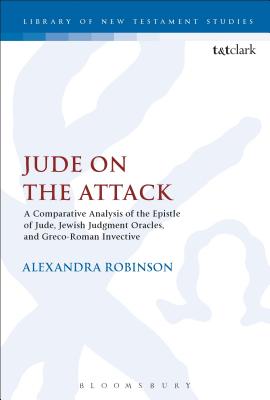 Jude on the Attack: A Comparative Analysis of the Epistle of Jude, Jewish Judgement Oracles, and Greco-Roman Invective - Robinson, Alexandra, and Keith, Chris (Editor)