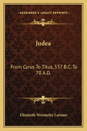 Judea: From Cyrus to Titus, 537 B.C. to 70 A.D.