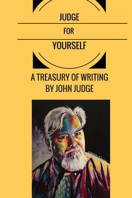 Judge for Yourself: A Treasury of Writing by John Judge - Thomas, Kenn (Foreword by), and Ratcliffe, David T (Introduction by), and Green, Joseph E (Editor)