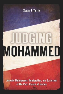 Judging Mohammed: Juvenile Delinquency, Immigration, and Exclusion at the Paris Palace of Justice - Terrio, Susan J