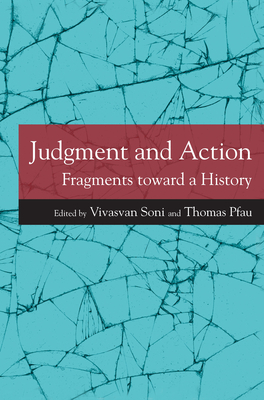 Judgment and Action: Fragments Toward a History - Soni, Vivasvan (Editor), and Pfau, Thomas (Editor), and Reydams-Schils, Gretchen (Contributions by)