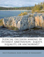 Judicial Decision Making in Interest Arbitration: Equity, Equality, or Anchoring? (Classic Reprint)
