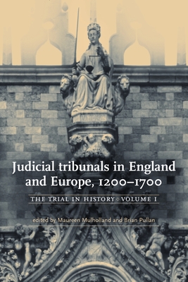 Judicial Tribunals in England and Europe, 1200-1700: The Trial in History, Volume I - Mulholland, Maureen (Editor)