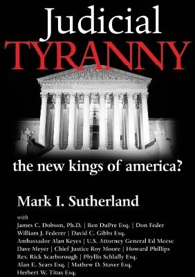 Judicial Tyranny: the New Kings of America? - Sutherland, Mark I.; Federer, William J.; Moore, Roy; Dobson, James C.; Keyes, Alan