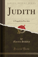 Judith: A Tragedy in Five Acts (Classic Reprint)