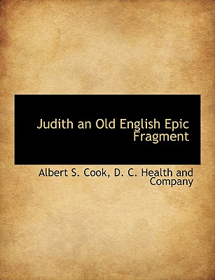 Judith an Old English Epic Fragment - Cook, Albert S, and D C Health and Company, C Health and Company (Creator)