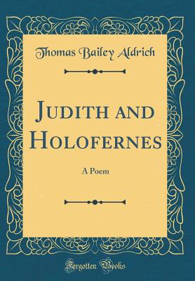 Judith and Holofernes: A Poem (Classic Reprint) - Aldrich, Thomas Bailey