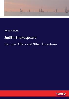 Judith Shakespeare: Her Love Affairs and Other Adventures - Black, William