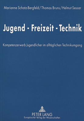 Jugend-Freizeit-Technik: Kompetenzerwerb Jugendlicher Im Alltaeglichen Technikumgang - Schatz-Bergfeld, Marianne (Editor), and Bruns, Thomas (Editor), and Sessar, Helmut (Editor)