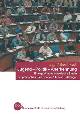 Jugend -- Politik -- Anerkennung: Eine Qualitative Empirische Studie Zur Politischen Partizipation 11- Bis 18-Jahriger - Burdewick, Ingrid