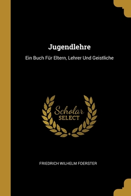 Jugendlehre: Ein Buch Fur Eltern, Lehrer Und Geistliche - Foerster, Friedrich Wilhelm