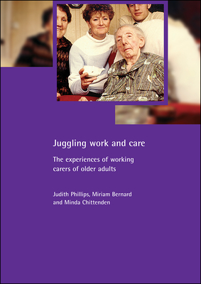 Juggling Work and Care: The Experiences of Working Carers of Older Adults - Bernard, Miriam, PhD, and Chittenden, Minda, and Phillips, Judith