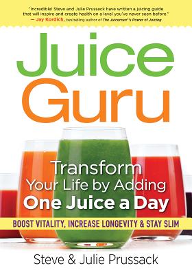 Juice Guru: Transform Your Life by Adding One Juice a Day: Boost Vitality, Increase Longevity & Stay Slim - Prussack, Steve, and Prussack, Julie