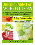 Juicing Bible for Weight Loss: 50 Recipes to Total Detox, Reboot, Feel Young, Live Longer and to Prevent Diseases