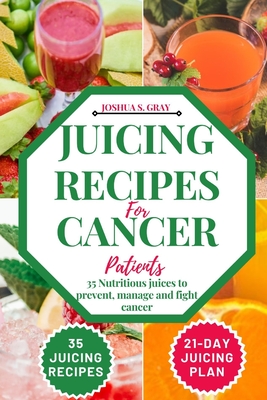 Juicing Recipes For Cancer Patients: 35 Nutritious Juices to prevent, manage and fight cancer - Gray, Joshua S