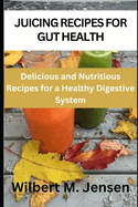 Juicing recipes for gut health: Delicious and nutritious recipes for a healthy digestive system