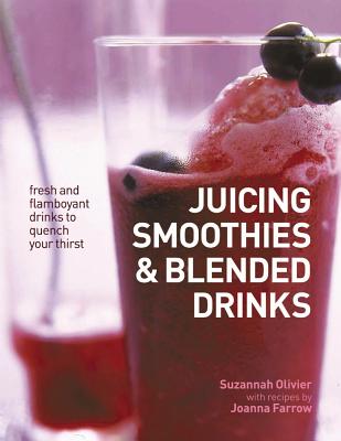 Juicing, Smoothies & Blended Drinks: Fresh and Flamboyant Drinks to Quench Your Thirst - Olivier, Suzannah, and Farrow, Joanna