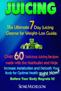 Juicing: The Ultimate 7 Day Juicing Cleanse for Weight-Loss Guide: Over 60 Delicious Juicing Recipes Made with the Nutribullet and Ninja. Increase Metablism and Detoxify Your Body for Optimal Health Right Now! Before Your Body Regrets It!