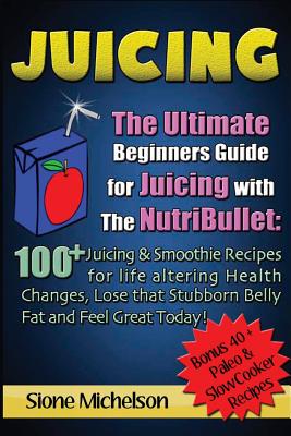 Juicing: The Ultimate Beginners Guide for Juicing with the Nutribullet: 100 + Juicing and Smoothie Recipes for Life altering Health Changes, Lose that ... Loss, Juicing diet, Recipes, Juicing Detox - Michelson, Sione