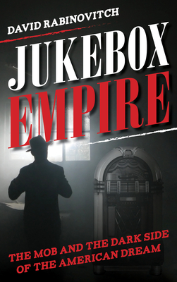 Jukebox Empire: The Mob and the Dark Side of the American Dream - Rabinovitch, David