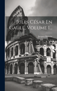 Jules Cesar En Gaule, Volume 1...