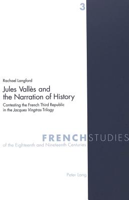 Jules Valles and the Narration of History: Contesting the French Third Republic in the Jacques Vingtras Trilogy - Langford, Rachel