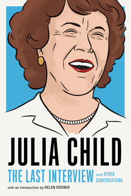 Julia Child: The Last Interview: And Other Conversations - Child, Julia, and Rosner, Helen (Introduction by)