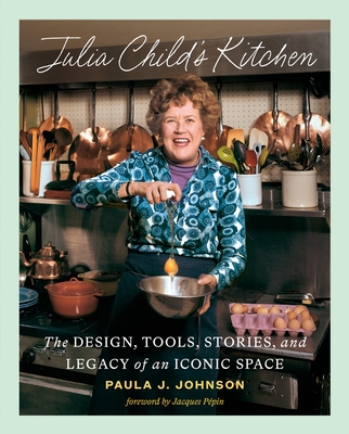 Julia Child's Kitchen: The Design, Tools, Stories, and Legacy of an Iconic Space - Johnson, Paula J, and Ppin, Jacques (Foreword by)