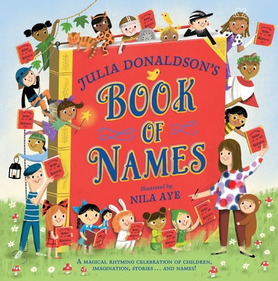 Julia Donaldson's Book of Names: A Magical Rhyming Celebration of Children, Imagination, Stories . . . And Names! - Donaldson, Julia