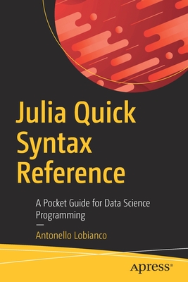 Julia Quick Syntax Reference: A Pocket Guide for Data Science Programming - Lobianco, Antonello