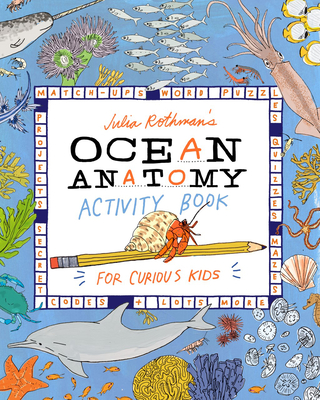 Julia Rothman's Ocean Anatomy Activity Book: Match-Ups, Word Puzzles, Quizzes, Mazes, Projects, Secret Codes + Lots More - Rothman, Julia
