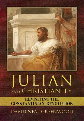 Julian and Christianity: Revisiting the Constantinian Revolution - Greenwood, David Neal