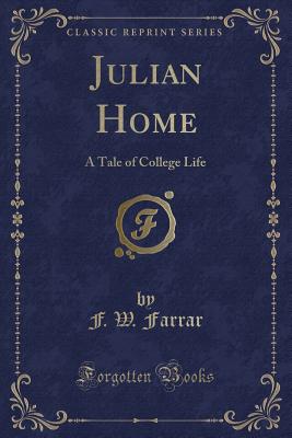 Julian Home: A Tale of College Life (Classic Reprint) - Farrar, F W