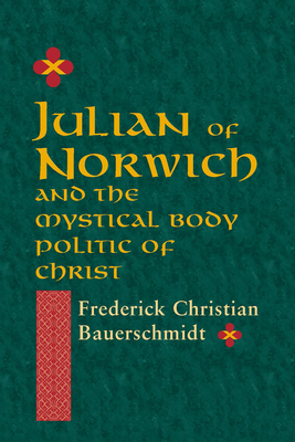 Julian of Norwich: And the Mystical Body Politic of Christ - Bauerschmidt, Frederick Christian