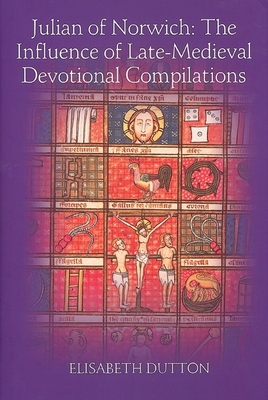 Julian of Norwich: The Influence of Late-Medieval Devotional Compilations - Dutton, Elisabeth