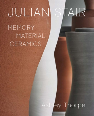 Julian Stair: Memory, Material, Ceramics - Thorpe, Ashley, and Cooper, Jago (Foreword by), and Graves, Alun (Preface by)