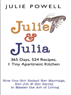 Julie and Julia: 365 Days, 524 Recipes, 1 Tiny Apartment Kitchen: How One Girl Risked Her Marriage, Her Job, and Her Sanity to Master the Art of Living