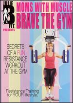 Julie B Fit Presents Moms with Muscle: Brave the Gym