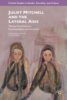 Juliet Mitchell and the Lateral Axis: Twenty-First-Century Psychoanalysis and Feminism - Duschinsky, R (Editor), and Walker, S (Editor)