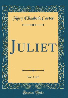 Juliet, Vol. 1 of 3 (Classic Reprint) - Carter, Mary Elizabeth