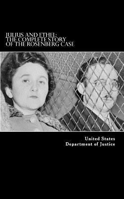 Julius and Ethel: The Complete Story of the Rosenberg Case - Department of Justice, United States