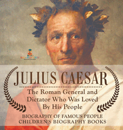 Julius Caesar: The Roman General and Dictator Who Was Loved By His People - Biography of Famous People Children's Biography Books