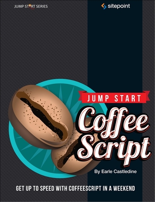 Jump Start Coffeescript: Get Up to Speed with Coffeescript in a Weekend - Castledine, Earle