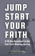 Jump Start Your Faith: A 40 Day Devotional to Get Your Faith Muscles Moving
