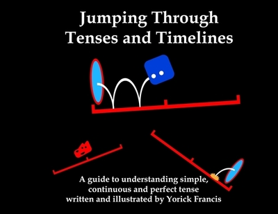 Jumping Through Tenses and Timelines: A guide to understanding simple, continuous and perfect tense - Francis, Yorick