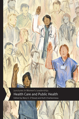 Junctures in Women's Leadership: Health Care and Public Health - O'Dowd, Mary E (Contributions by), and Charbonneau, Ruth (Editor), and Ryan, Elizabeth (Contributions by)