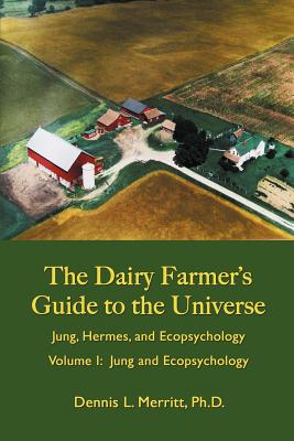 Jung and Ecopsychology: The Dairy Farmer's Guide to the Universe Volume I - Merritt, Dennis L