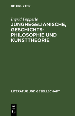 Junghegelianische, Geschichtsphilosophie und Kunsttheorie - Pepperle, Ingrid