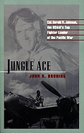 Jungle Ace: The Story of One of the USAAF's Great Fighter Leaders, Col. Gerald R. Johnson
