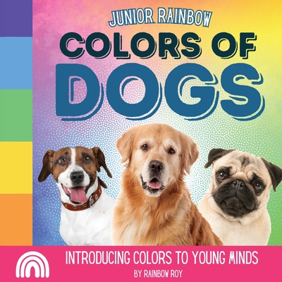 Junior Rainbow, Colors of Dogs: Introducing Colors to Young Minds - Roy, Rainbow